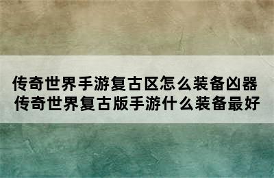 传奇世界手游复古区怎么装备凶器 传奇世界复古版手游什么装备最好